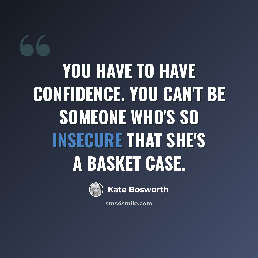 “You have to have confidence. You can't be someone who's so insecure that she's a basket case.” quote by Kate Bosworth