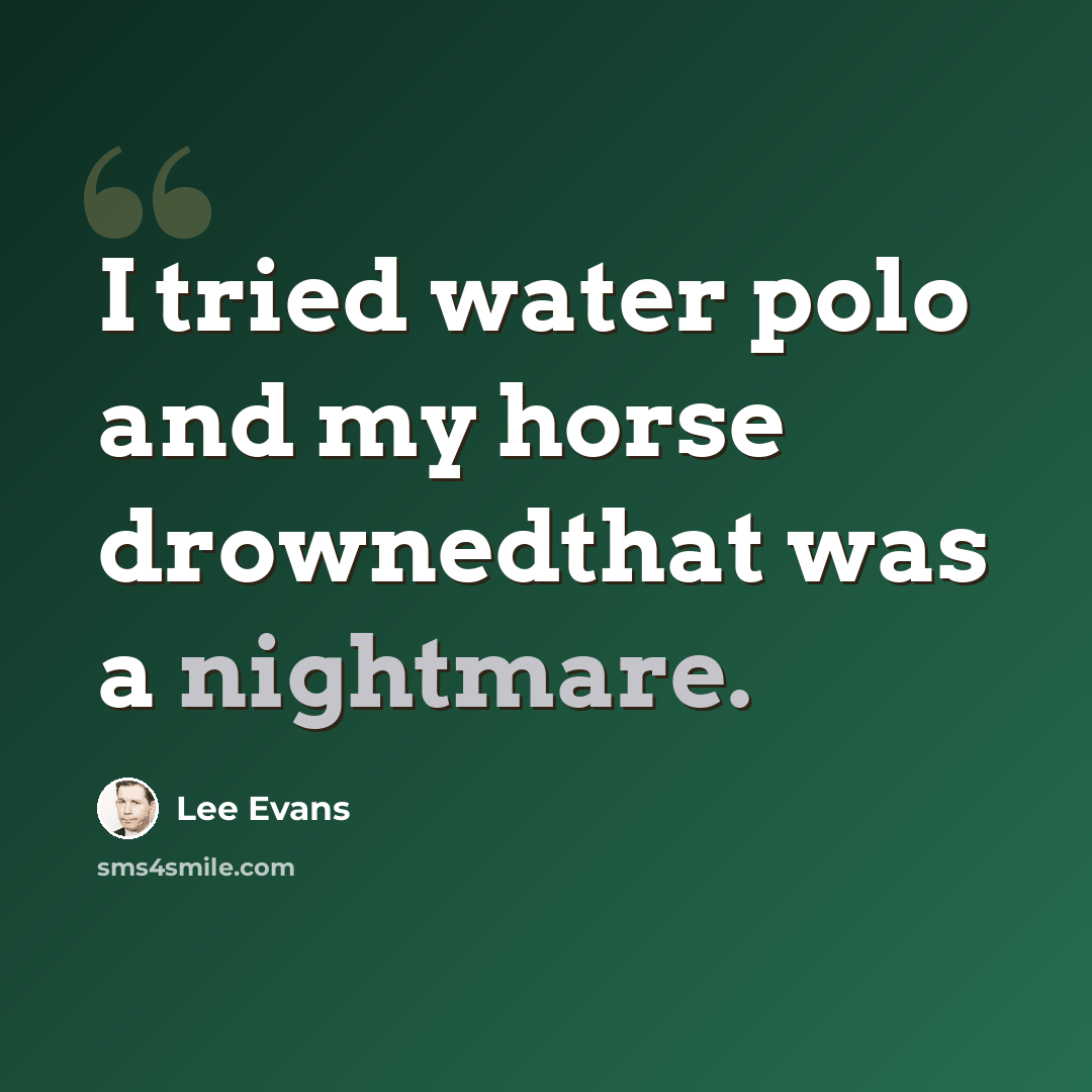 “I tried water polo and my horse drownedthat was a nightmare.” quote by Lee Evans