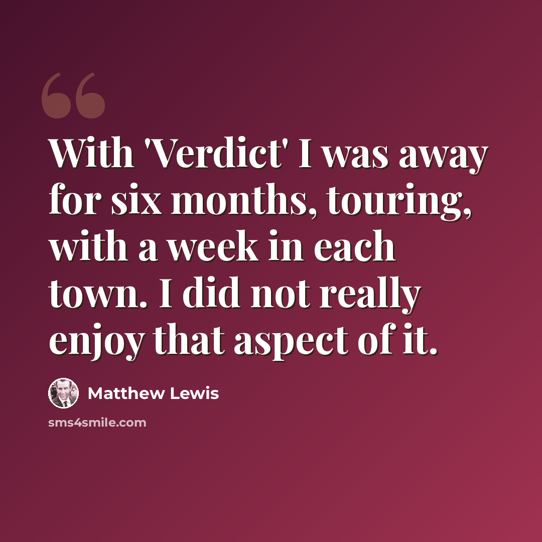 “With 'Verdict' I was away for six months, touring, with a week in each town. I did not really enjoy that aspect of it.” quote by Matthew Lewis