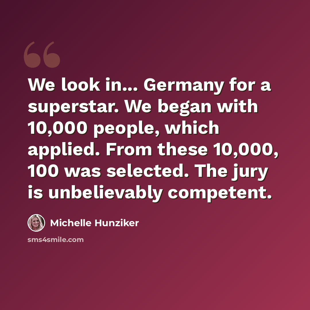 “We look in... Germany for a superstar. We began with 10,000 people, which applied. From these 10,000, 100 was selected. The jury is unbelievably competent.” quote by Michelle Hunziker