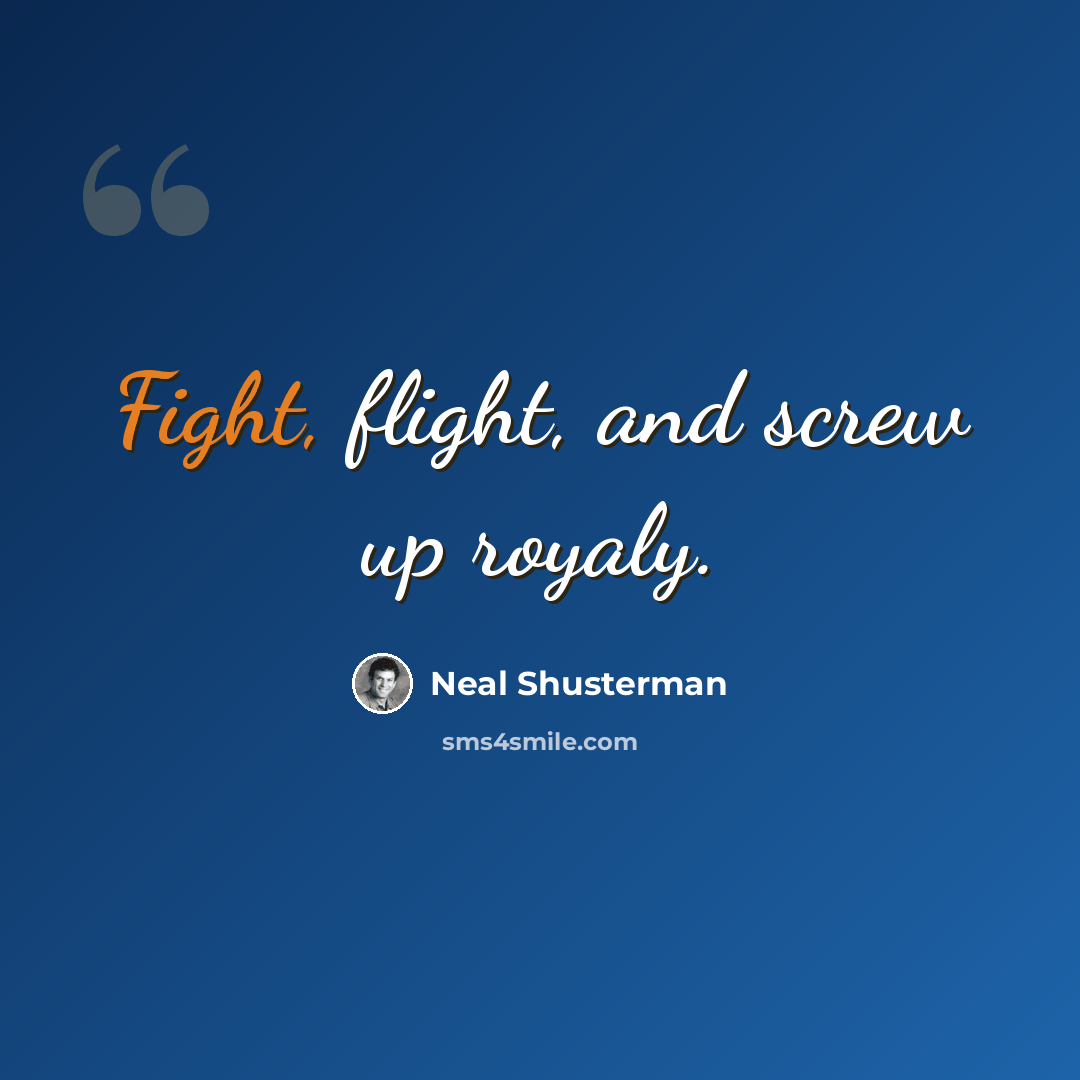 “Fight, flight, and screw up royaly.” quote by Neal Shusterman