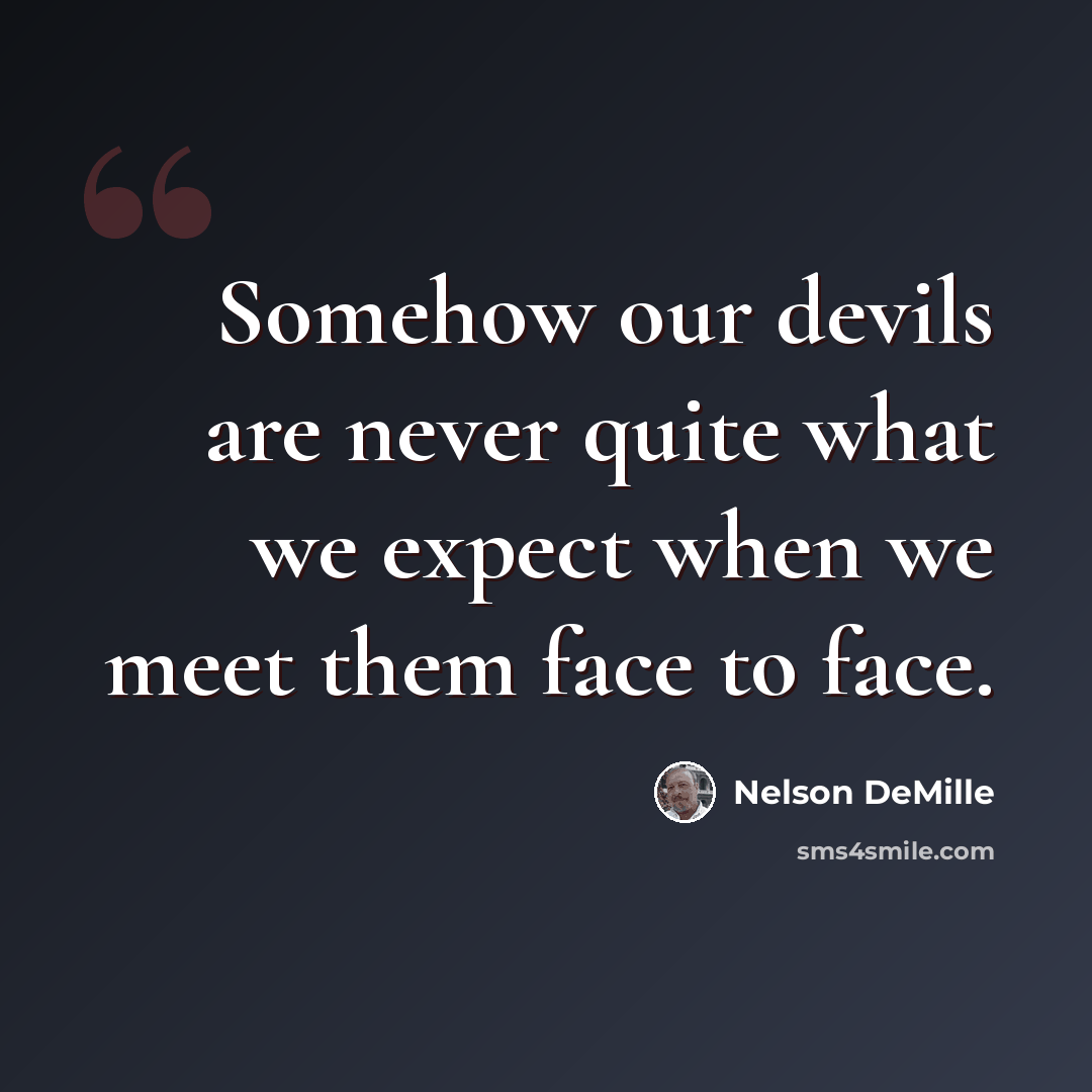 “Somehow our devils are never quite what we expect when we meet them face to face.” quote by Nelson DeMille