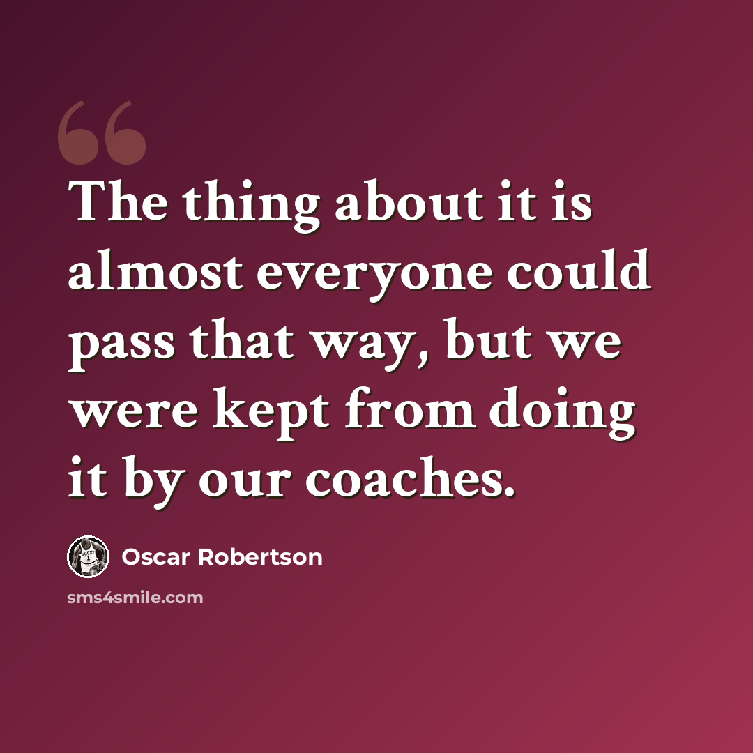 “The thing about it is almost everyone could pass that way, but we were kept from doing it by our coaches.” quote by Oscar Robertson