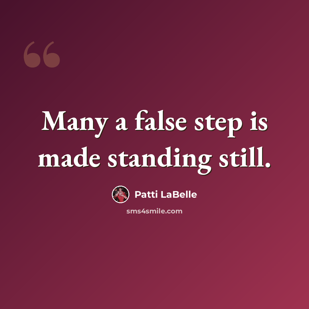 “Many a false step is made standing still.” quote by Patti LaBelle