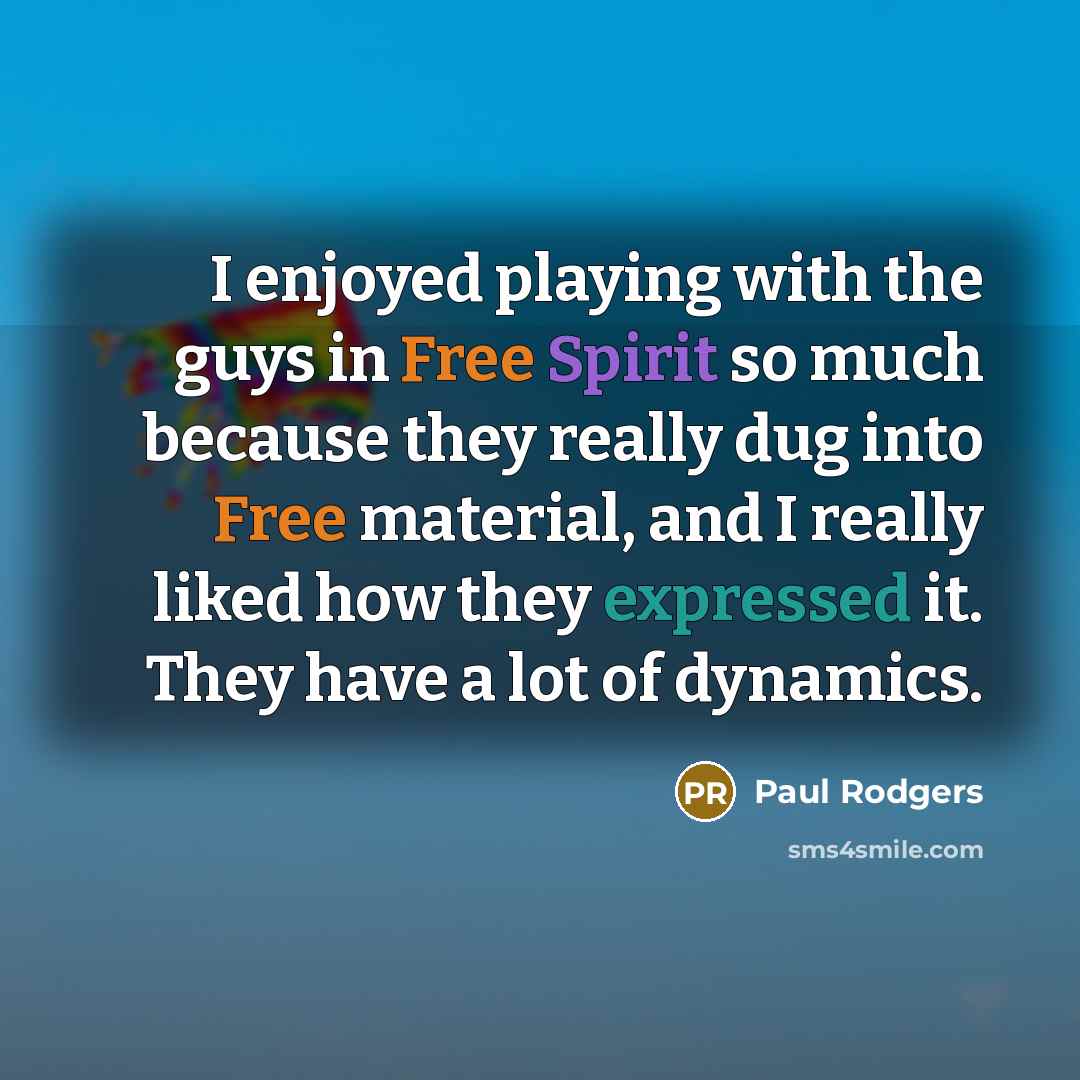“I enjoyed playing with the guys in Free Spirit so much because they really dug into Free material, and I really liked how they expressed it. They have a lot of dynamics.” quote by Paul Rodgers