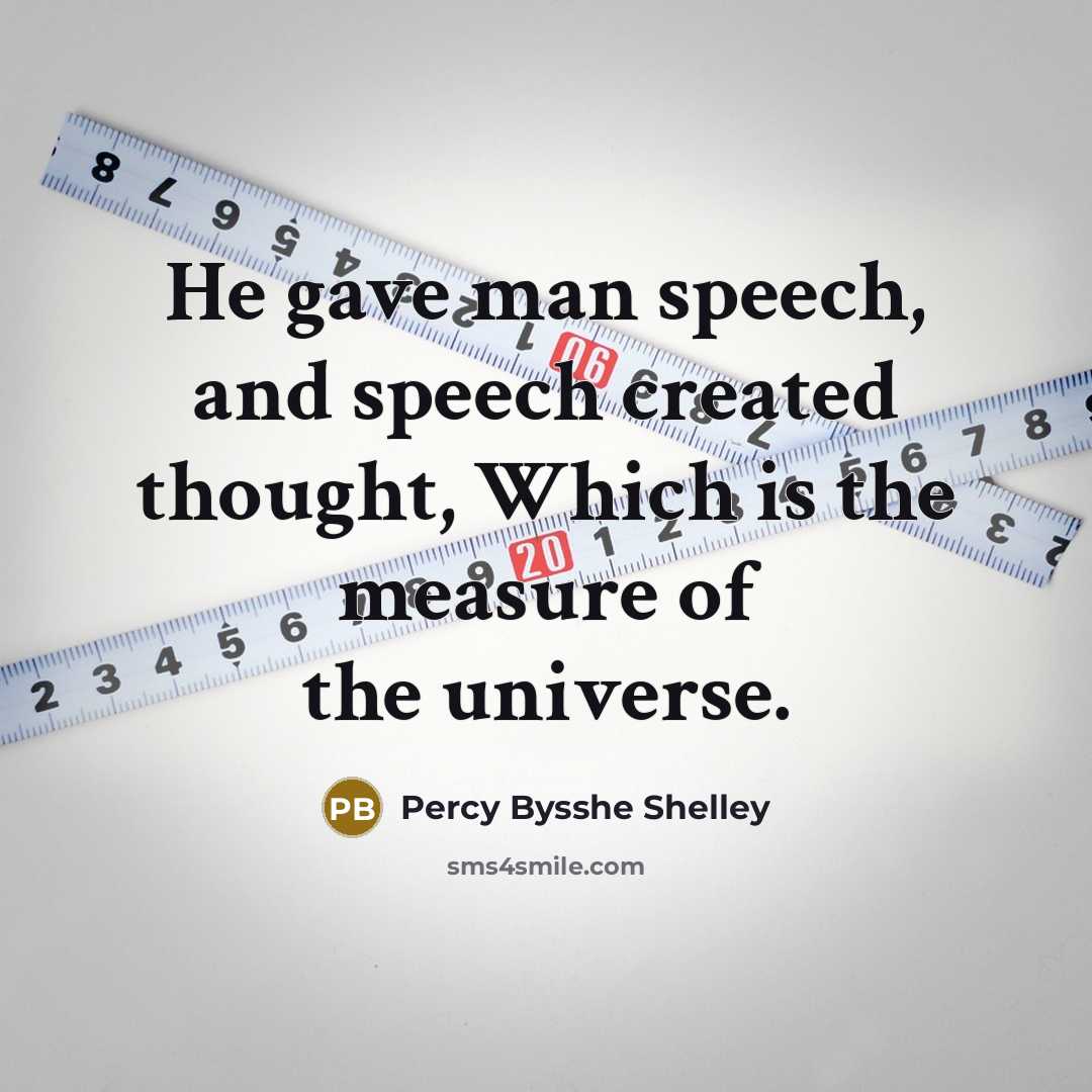 “He gave man speech, and speech created thought, Which is the measure of the universe.” quote by Percy Bysshe Shelley