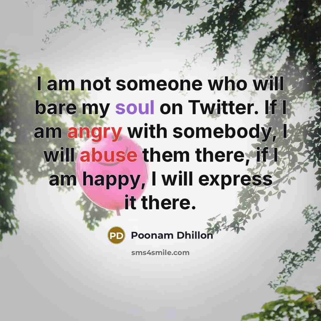 “I am not someone who will bare my soul on Twitter. If I am angry with somebody, I will abuse them there, if I am happy, I will express it there.” quote by Poonam Dhillon