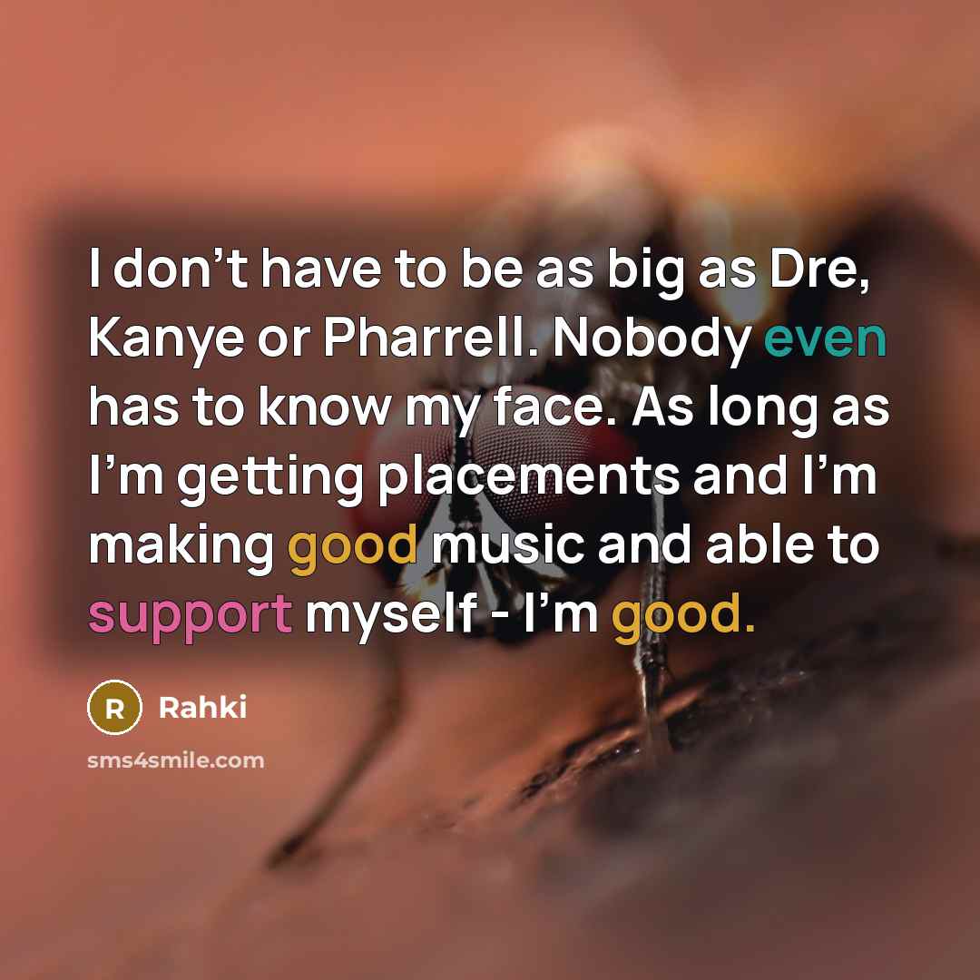 “I don't have to be as big as Dre, Kanye or Pharrell. Nobody even has to know my face. As long as I'm getting placements and I'm making good music and able to support myself - I'm good.” quote by Rahki