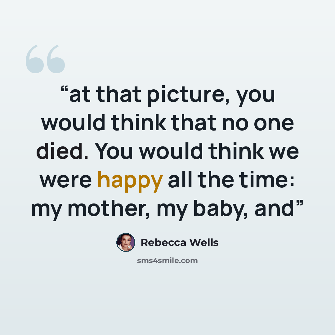 “at that picture, you would think that no one died. You would think we were happy all the time: my mother, my baby, and” quote by Rebecca Wells
