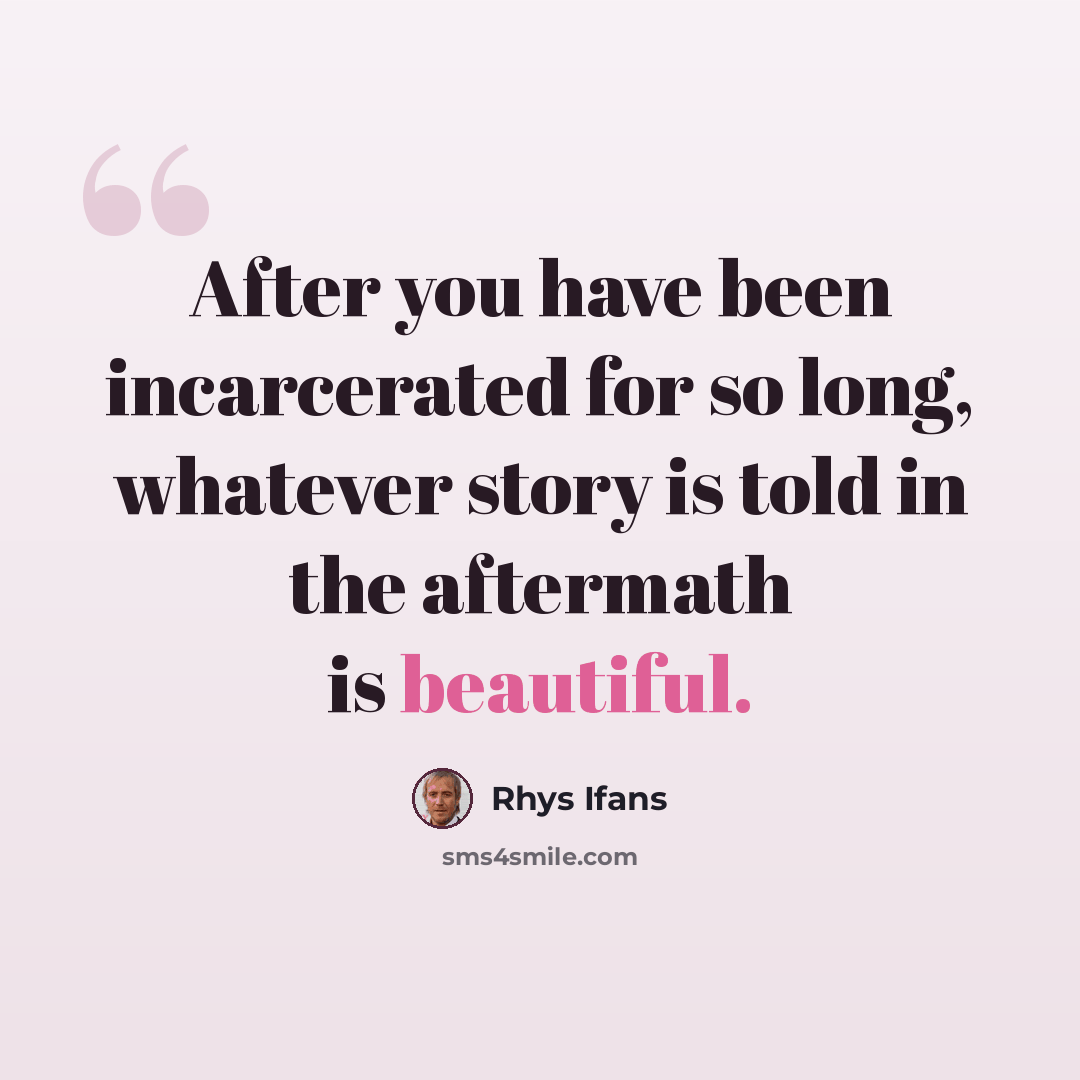 “After you have been incarcerated for so long, whatever story is told in the aftermath is beautiful.” quote by Rhys Ifans