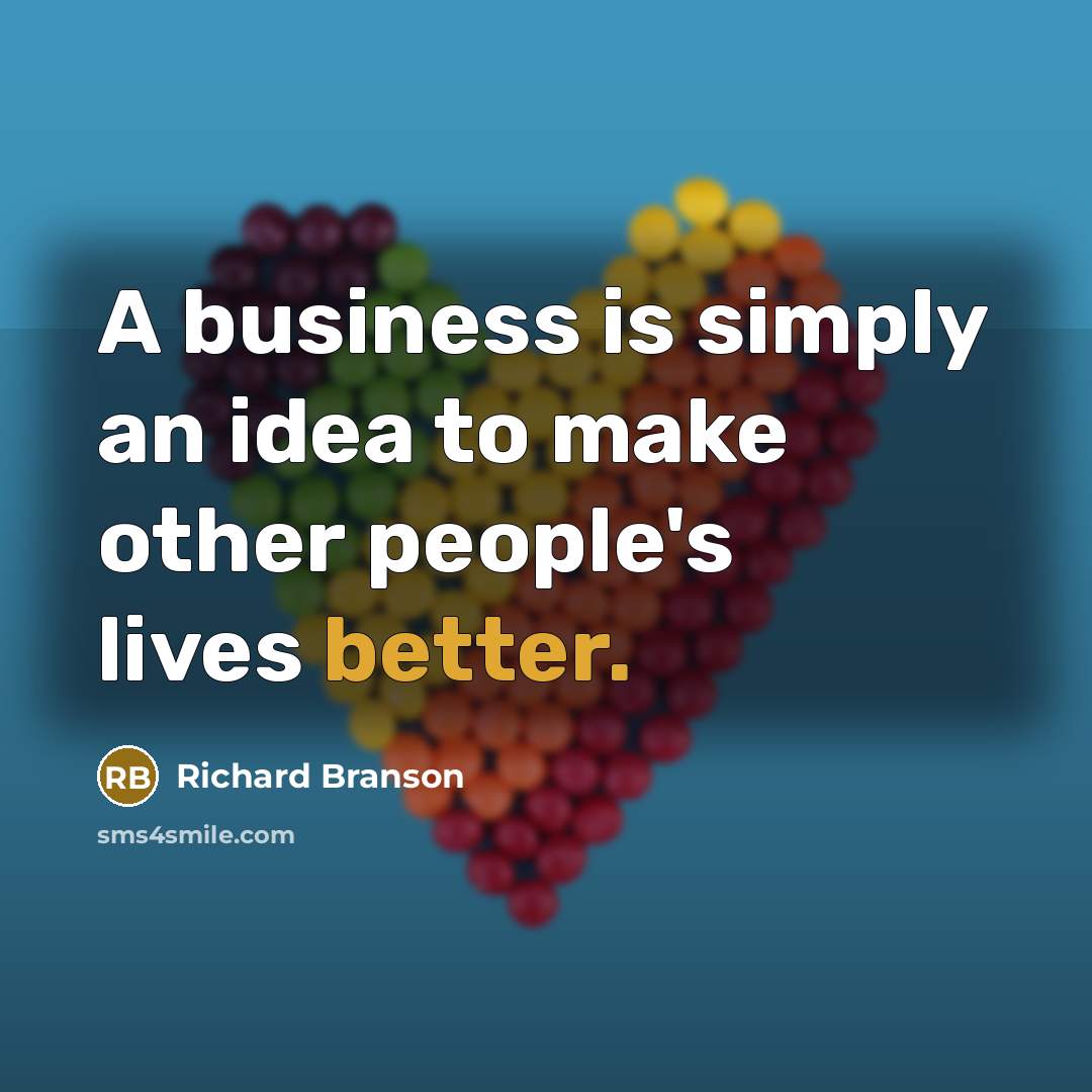 “A business is simply an idea to make other people's lives better.” quote by Richard Branson