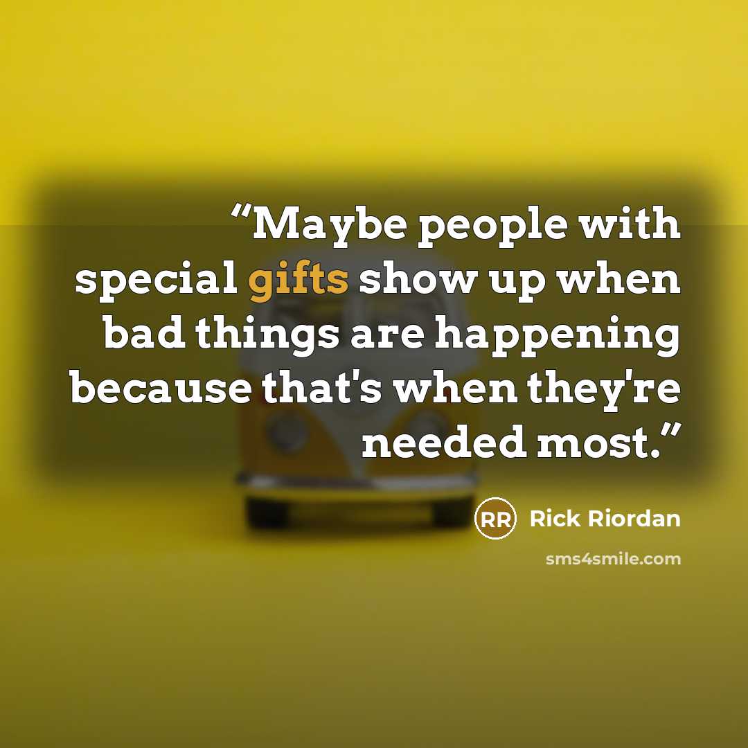 “Maybe people with special gifts show up when bad things are happening because that's when they're needed most.” quote by Rick Riordan
