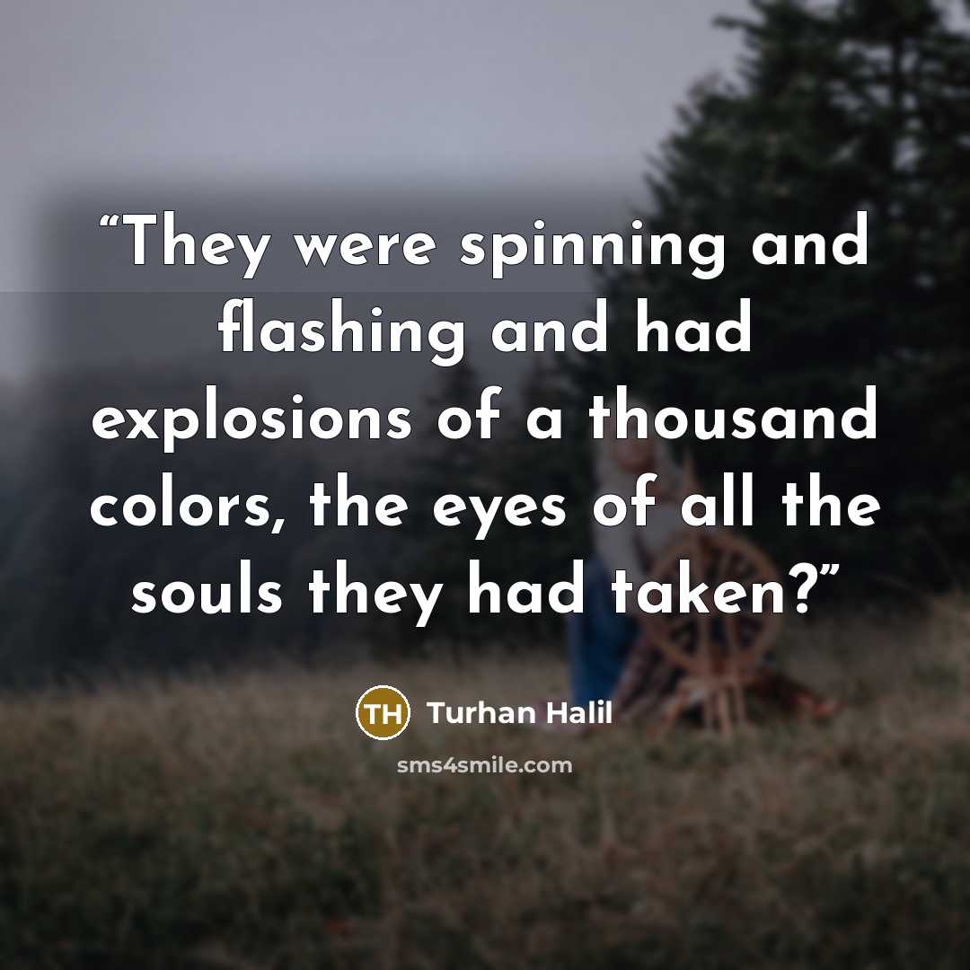 “They were spinning and flashing and had explosions of a thousand colors, the eyes of all the souls they had taken?” quote by Turhan Halil