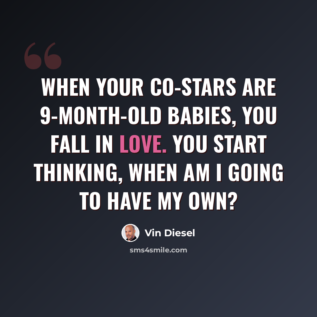 “When your co-stars are 9-month-old babies, you fall in love. You start thinking, When am I going to have my own?” quote by Vin Diesel