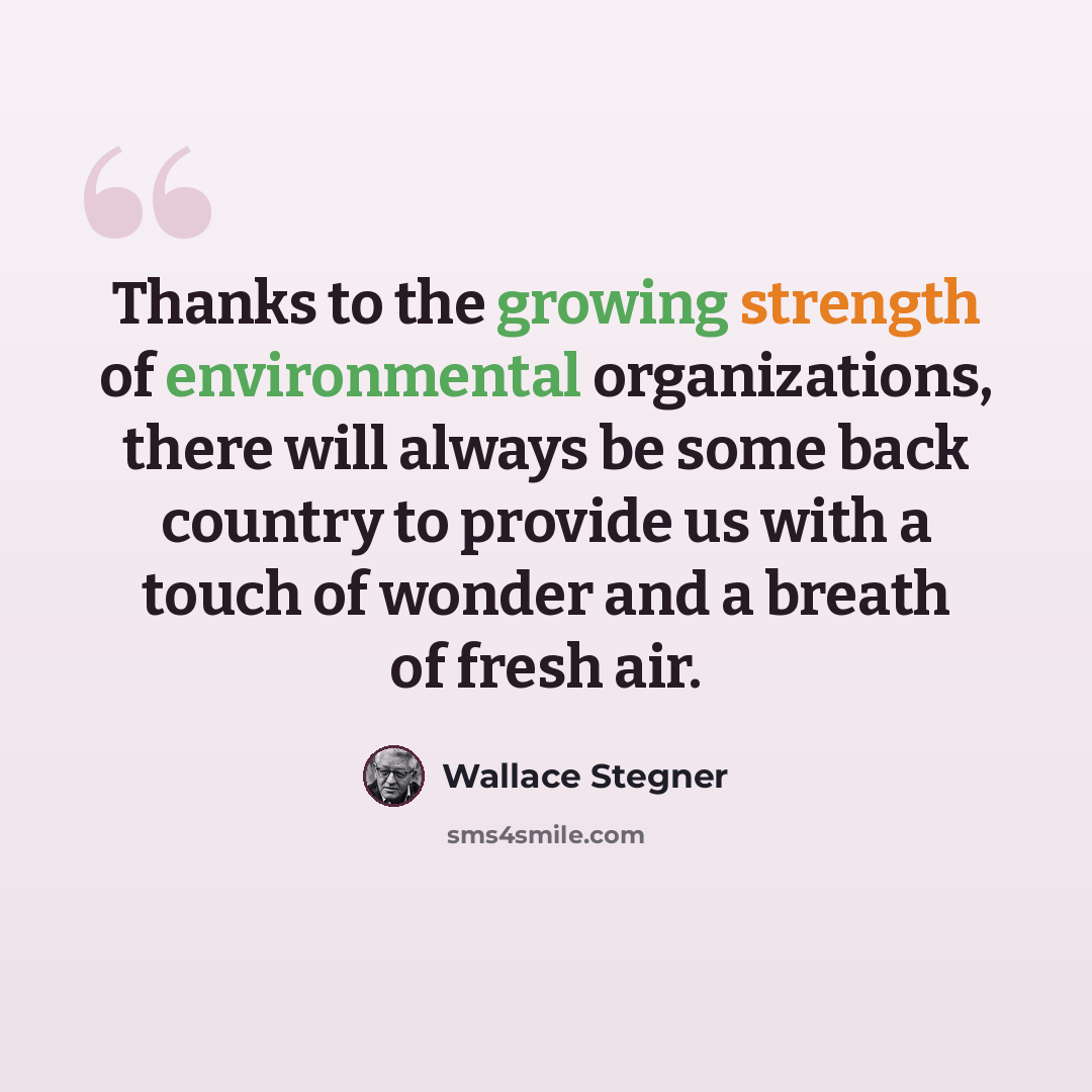 “Thanks to the growing strength of environmental organizations, there will always be some back country to provide us with a touch of wonder and a breath of fresh air.” quote by Wallace Stegner