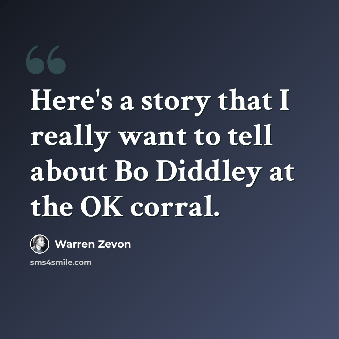 “Here's a story that I really want to tell about Bo Diddley at the OK corral.” quote by Warren Zevon