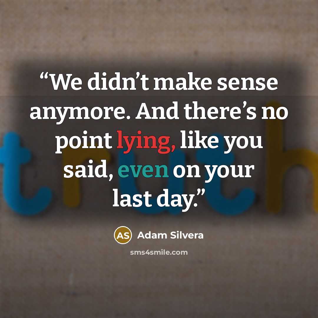 “We didn’t make sense anymore. And there’s no point lying, like you said, even on your last day.” quote by Adam Silvera