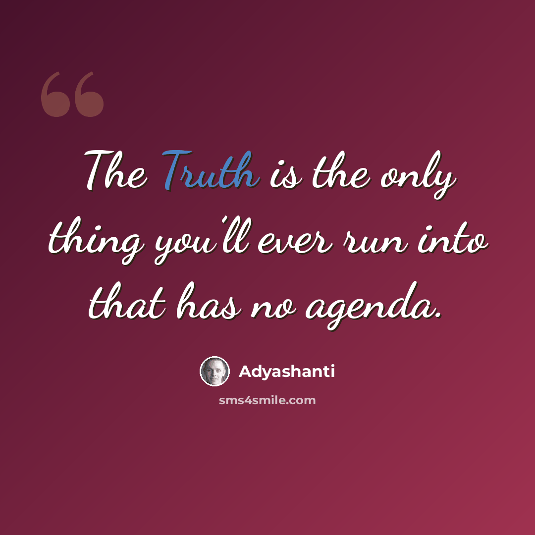 “The Truth is the only thing you’ll ever run into that has no agenda.” quote by Adyashanti