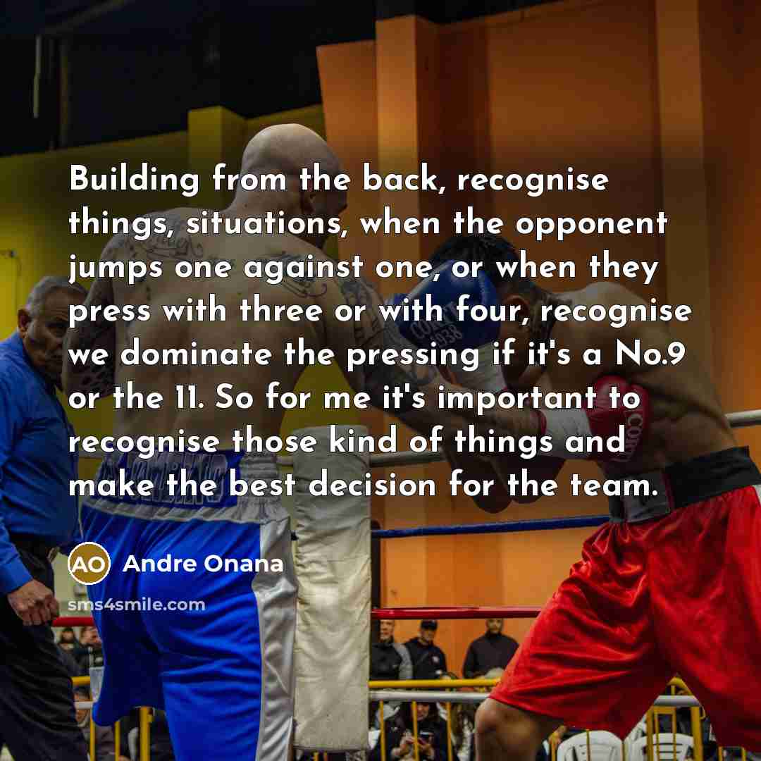 “Building from the back, recognise things, situations, when the opponent jumps one against one, or when they press with three or with four, recognise we dominate the pressing if it's a No.9 or the 11. So for me it's important to recognise those kind of things and make the best decision for the team.” quote by Andre Onana