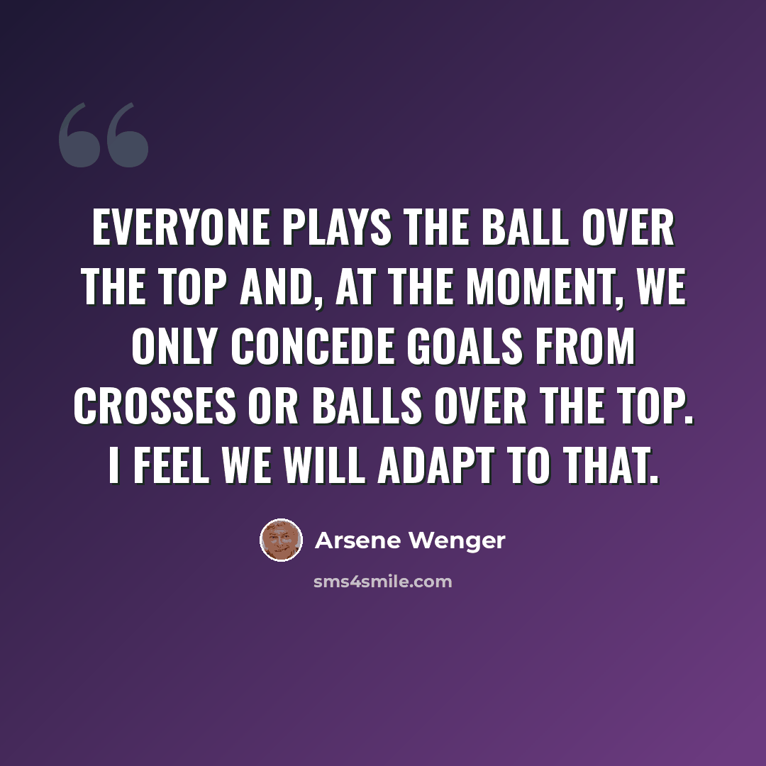 “Everyone plays the ball over the top and, at the moment, we only concede goals from crosses or balls over the top. I feel we will adapt to that.” quote by Arsene Wenger