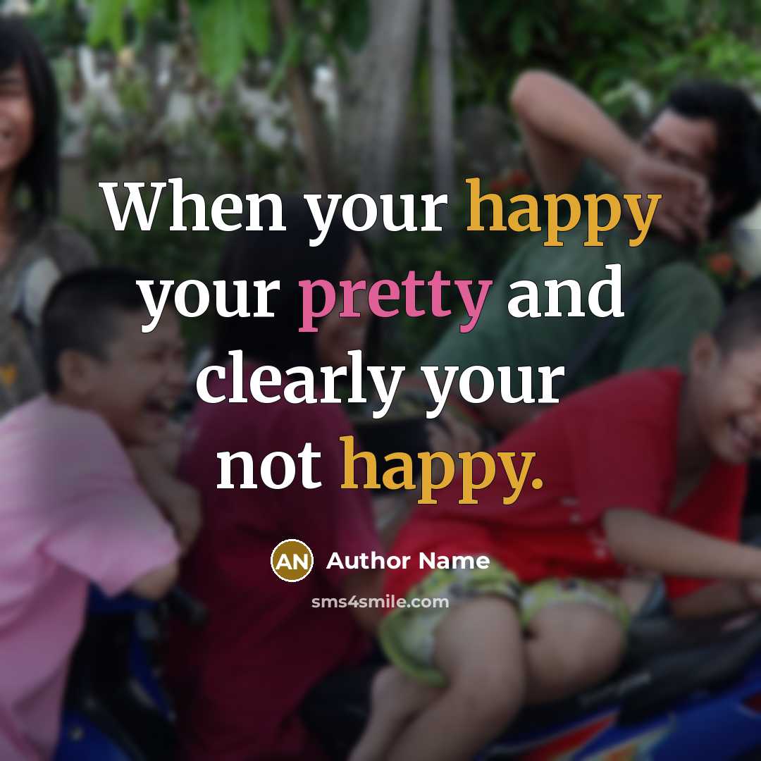 “When your happy your pretty and clearly your not happy.” quote by Author Name