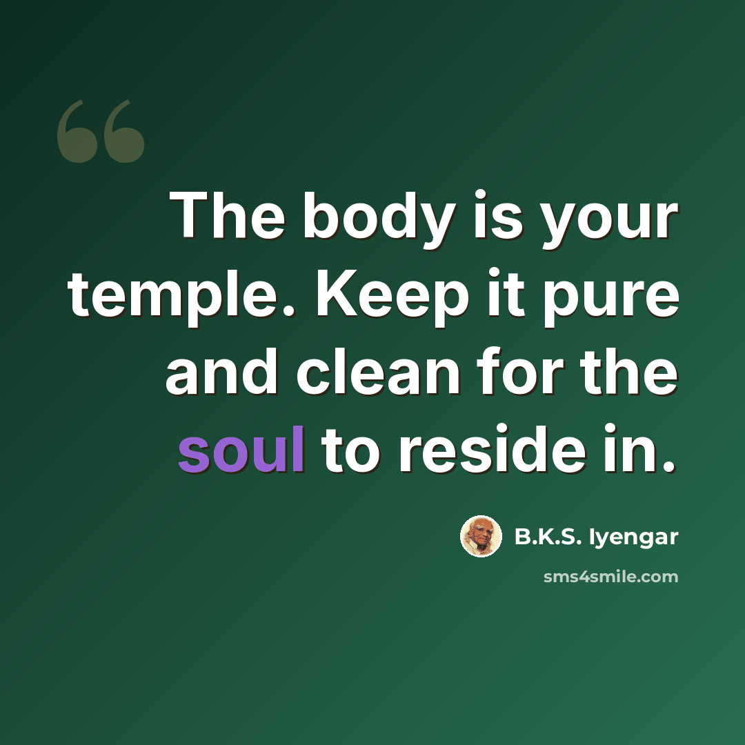 “The body is your temple. Keep it pure and clean for the soul to reside in.” quote by B.K.S. Iyengar