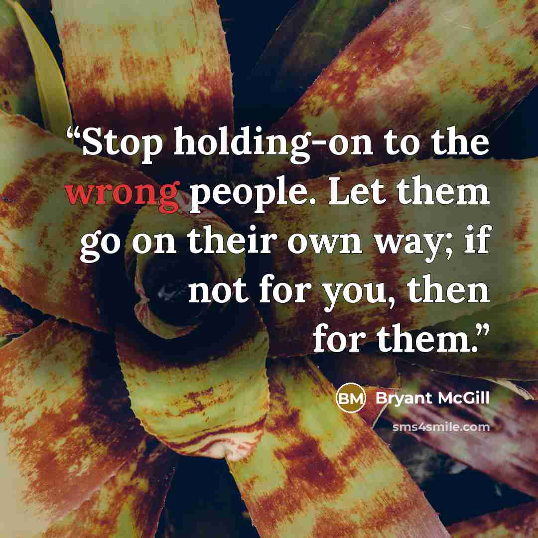 “Stop holding-on to the wrong people. Let them go on their own way; if not for you, then for them.” quote by Bryant McGill