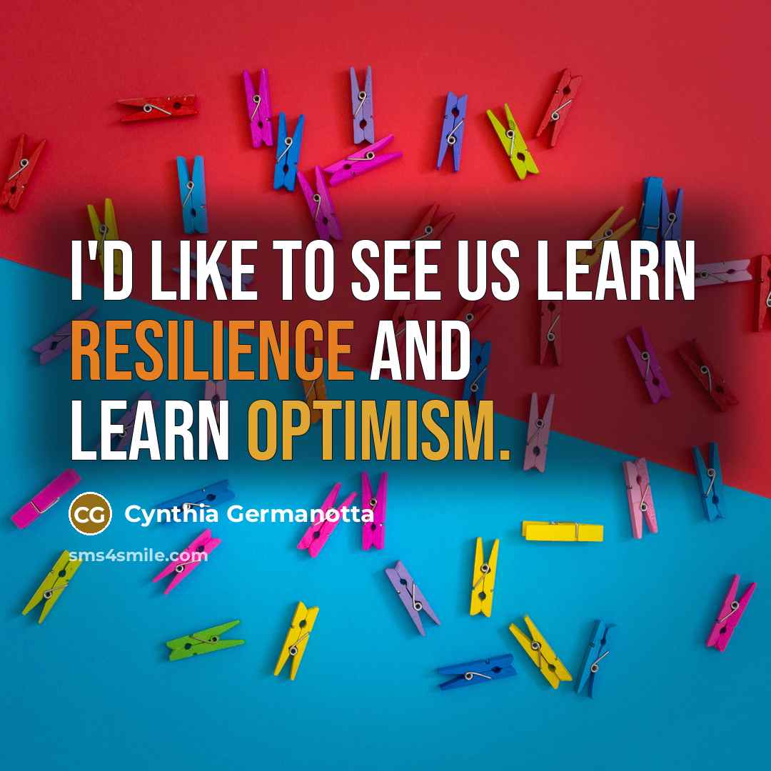 “I'd like to see us learn resilience and learn optimism.” quote by Cynthia Germanotta