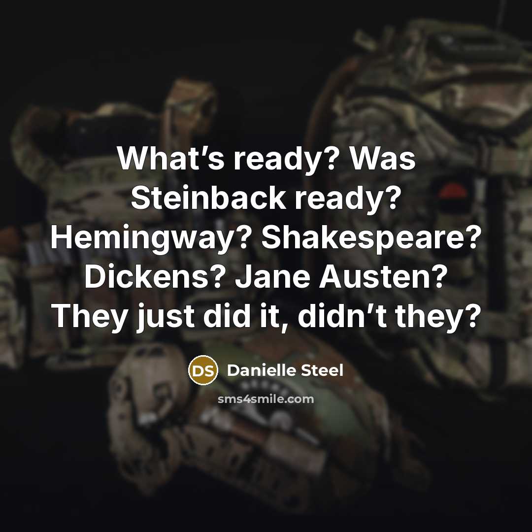 “What’s ready? Was Steinback ready? Hemingway? Shakespeare? Dickens? Jane Austen? They just did it, didn’t they?” quote by Danielle Steel