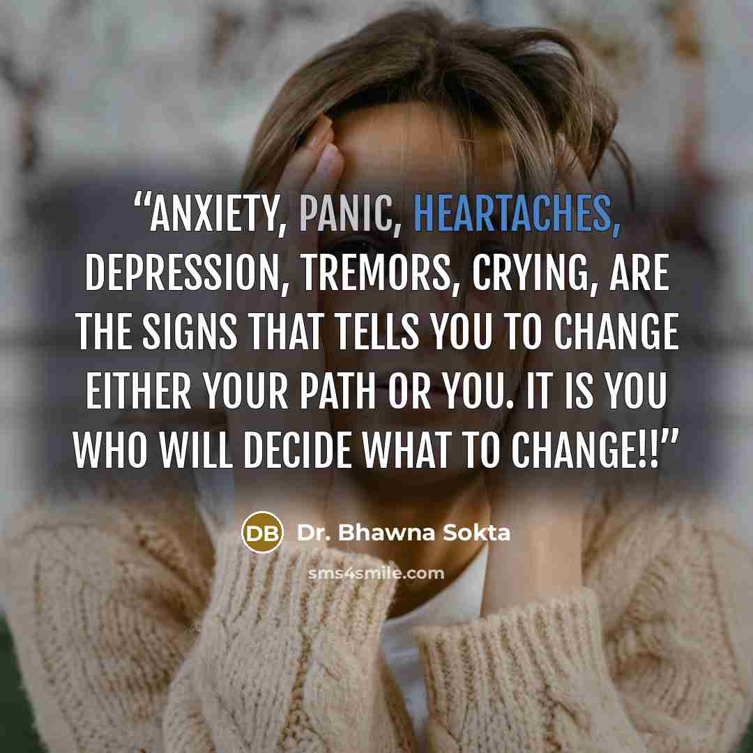 “Anxiety, panic, heartaches, depression, tremors, crying, are the signs that tells you to change either your path or you. It is you who will decide what to change!!” quote by Dr. Bhawna Sokta