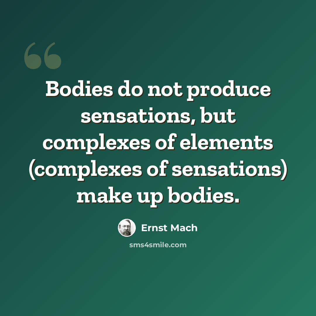 “Bodies do not produce sensations, but complexes of elements (complexes of sensations) make up bodies.” quote by Ernst Mach