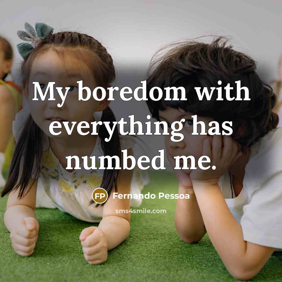 “My boredom with everything has numbed me.” quote by Fernando Pessoa