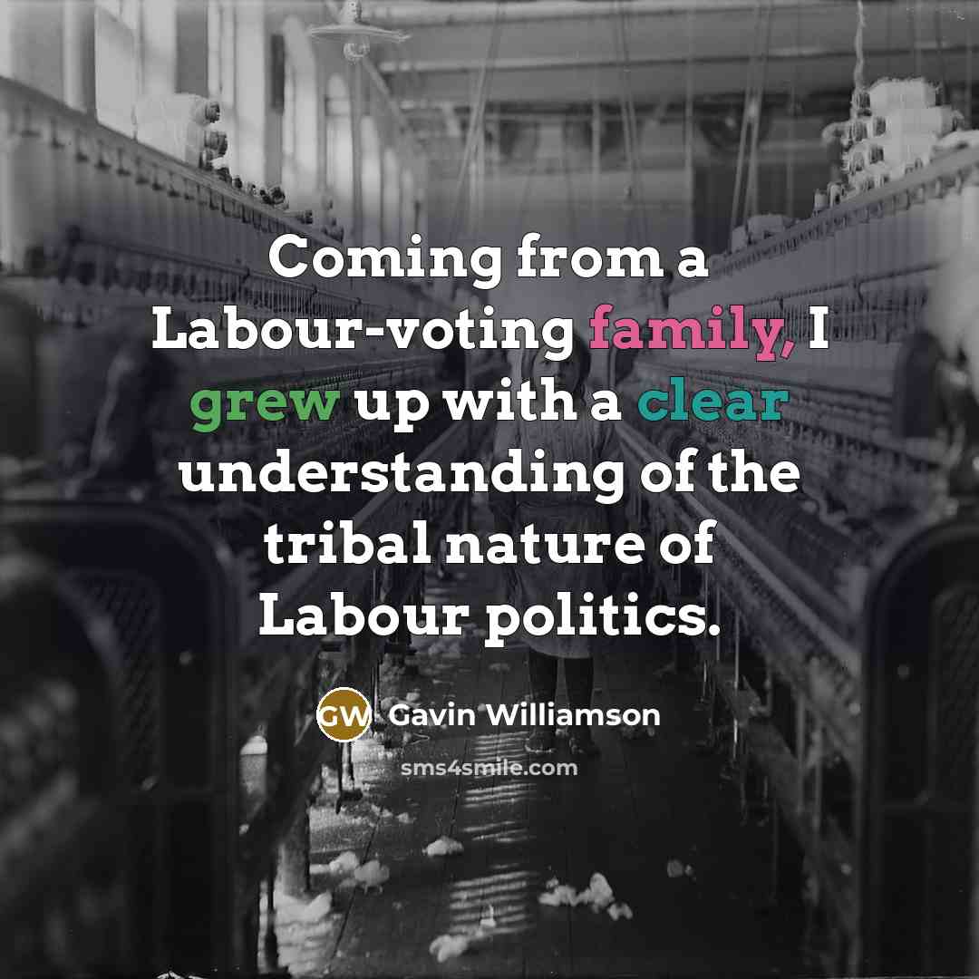 “Coming from a Labour-voting family, I grew up with a clear understanding of the tribal nature of Labour politics.” quote by Gavin Williamson