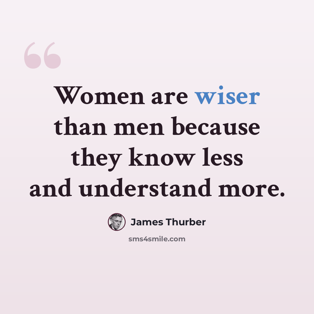 “Women are wiser than men because they know less and understand more.” quote by James Thurber