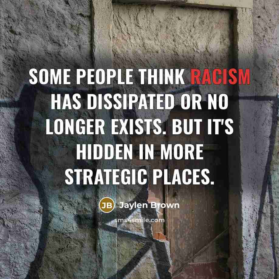 “Some people think racism has dissipated or no longer exists. But it's hidden in more strategic places.” quote by Jaylen Brown