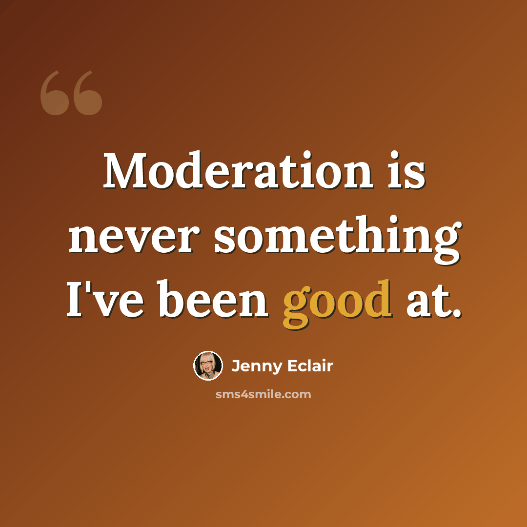 “Moderation is never something I've been good at.” quote by Jenny Eclair