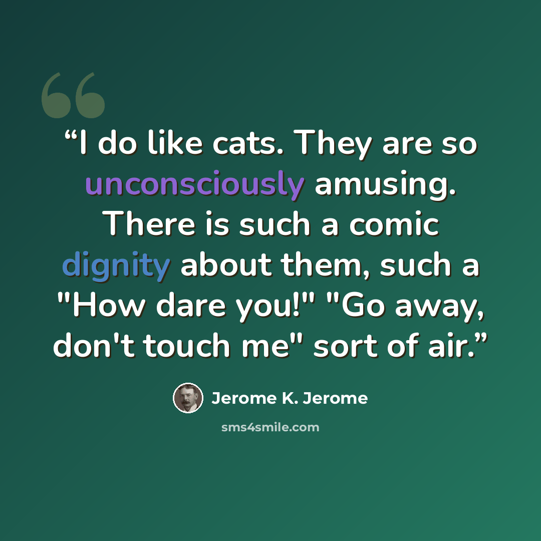 “I do like cats. They are so unconsciously amusing. There is such a comic dignity about them, such a "How dare you!" "Go away, don't touch me" sort of air.” quote by Jerome K. Jerome