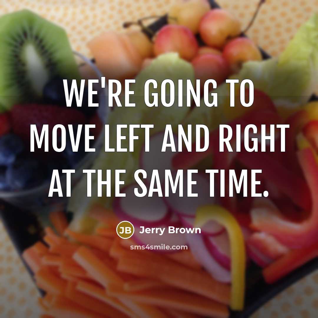 “We're going to move left and right at the same time.” quote by Jerry Brown