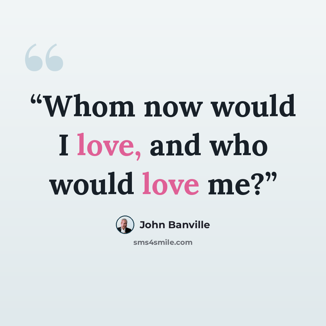 “Whom now would I love, and who would love me?” quote by John Banville