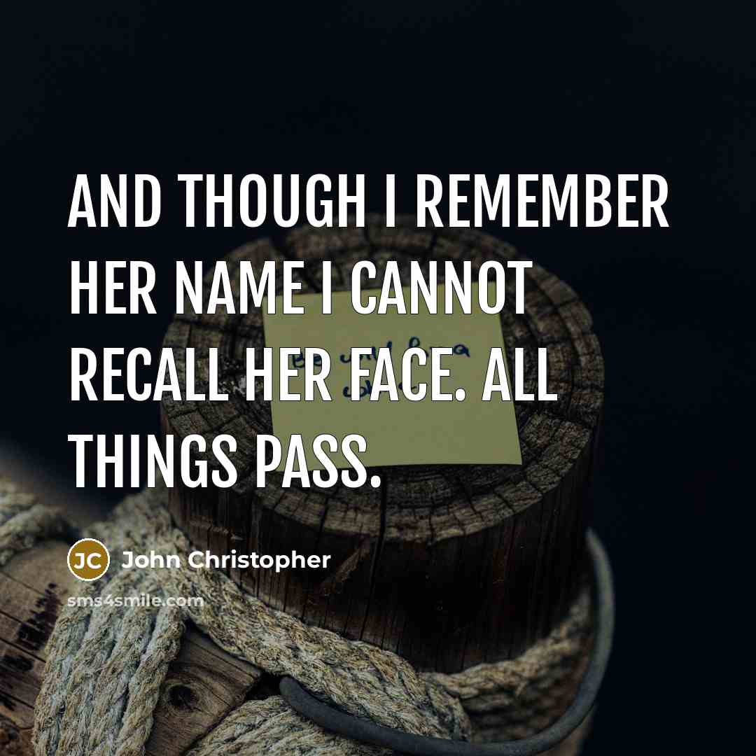 “And though I remember her name I cannot recall her face. All things pass.” quote by John Christopher