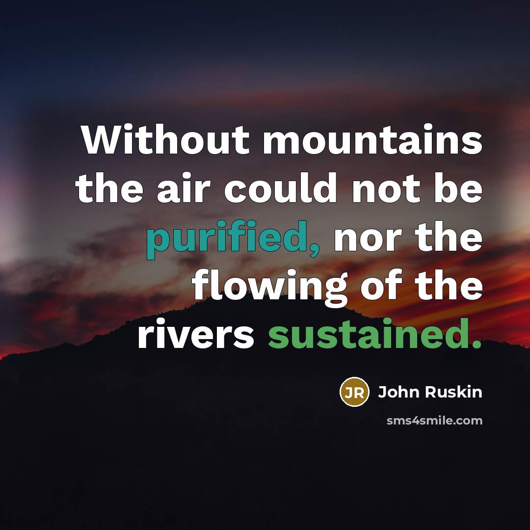 “Without mountains the air could not be purified, nor the flowing of the rivers sustained.” quote by John Ruskin