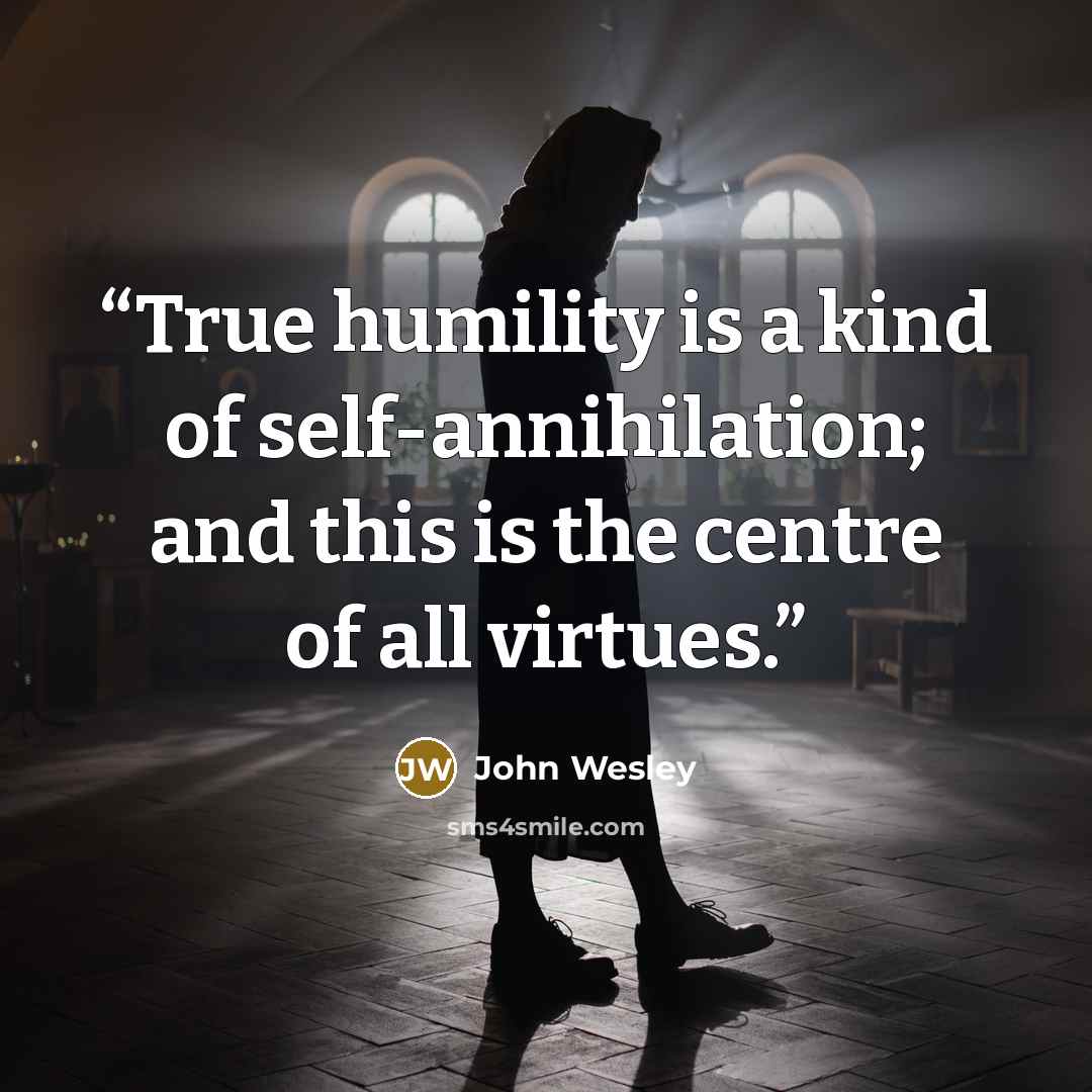 “True humility is a kind of self-annihilation; and this is the centre of all virtues.” quote by John Wesley