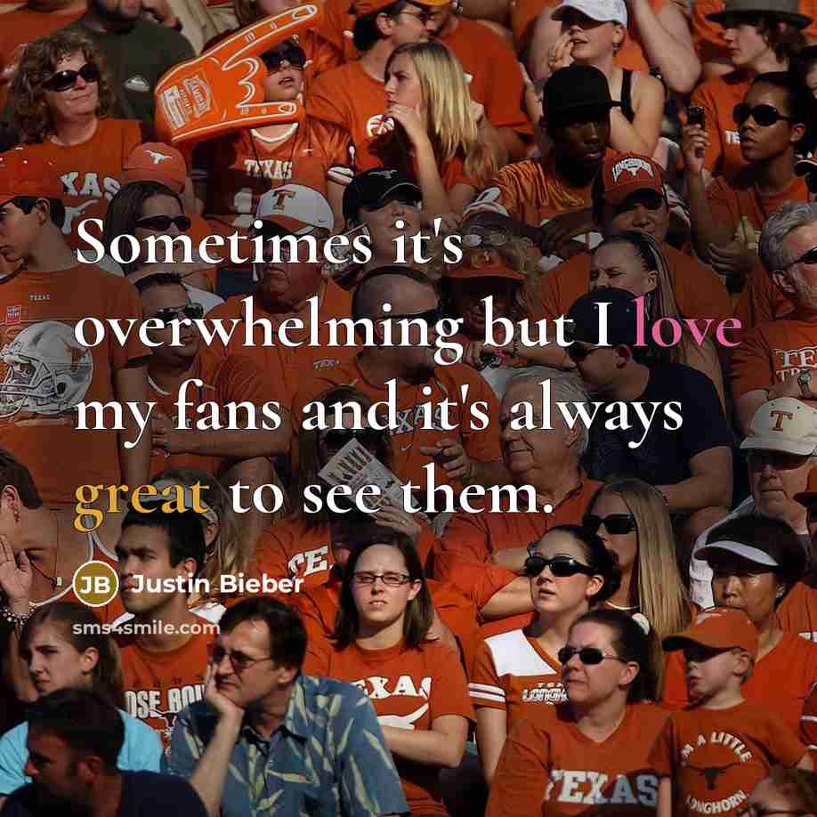 “Sometimes it's overwhelming but I love my fans and it's always great to see them.” quote by Justin Bieber