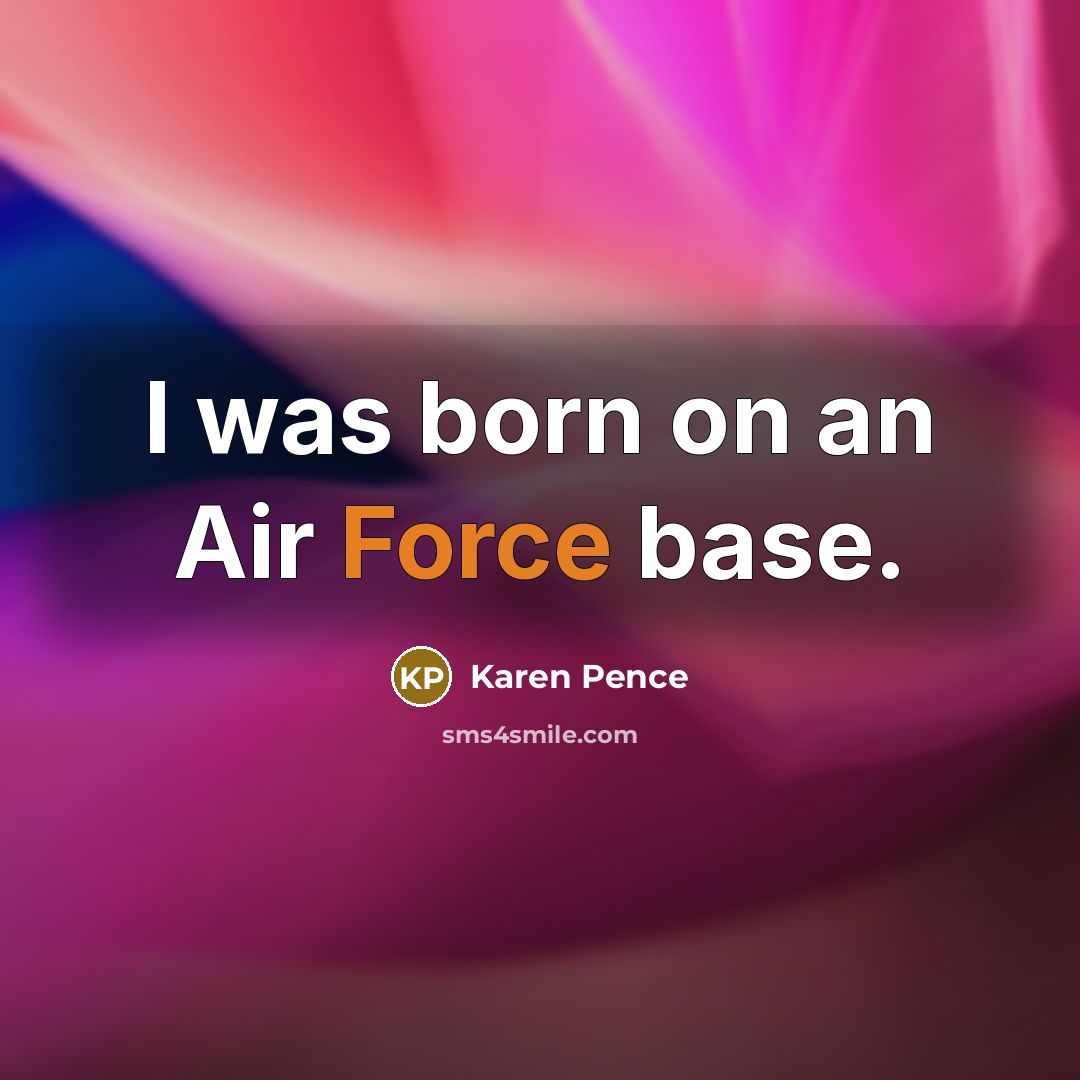 “I was born on an Air Force base.” quote by Karen Pence