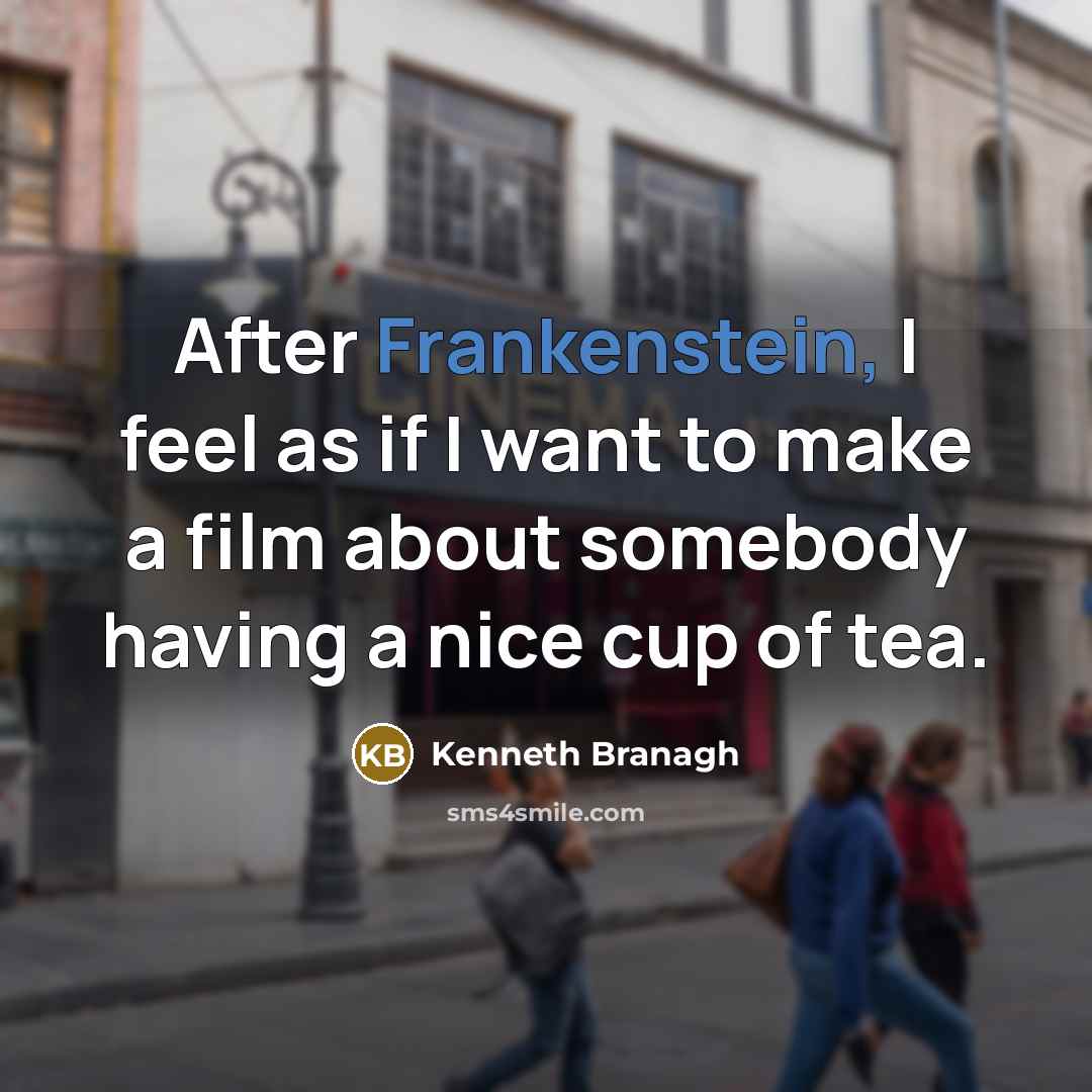 “After Frankenstein, I feel as if I want to make a film about somebody having a nice cup of tea.” quote by Kenneth Branagh