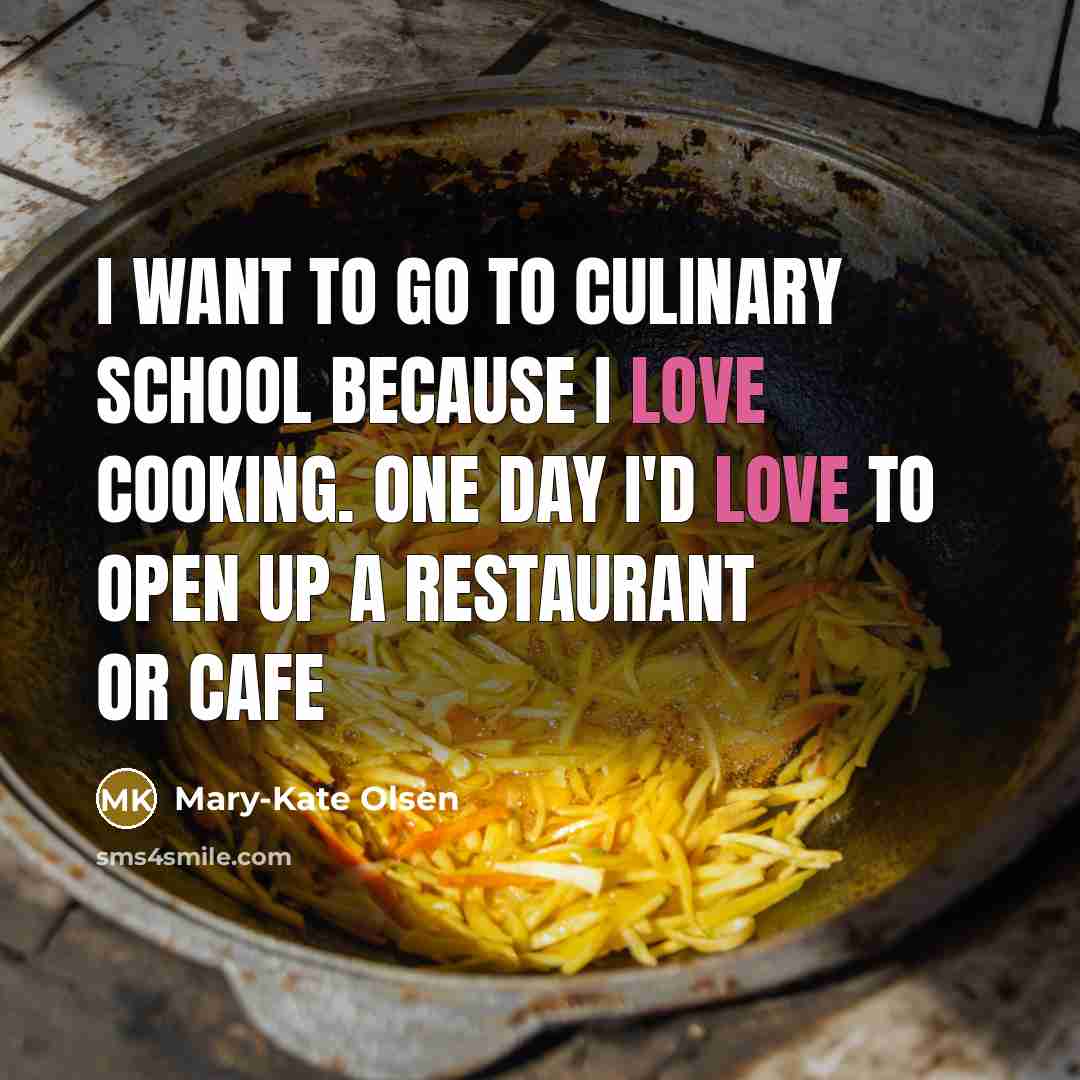 “I want to go to culinary school because I love cooking. One day I'd love to open up a restaurant or cafe” quote by Mary-Kate Olsen