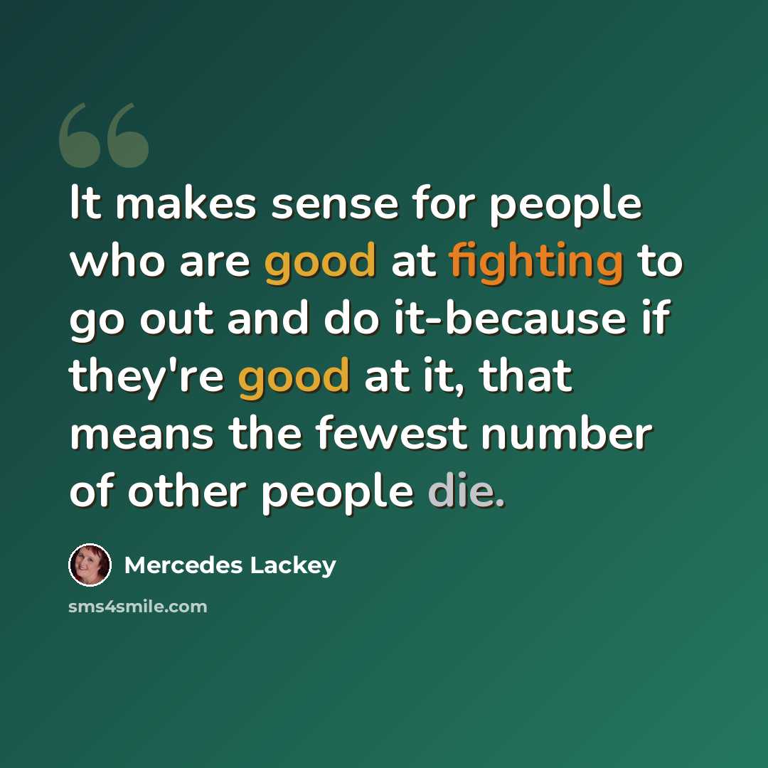 “It makes sense for people who are good at fighting to go out and do it-because if they're good at it, that means the fewest number of other people die.” quote by Mercedes Lackey