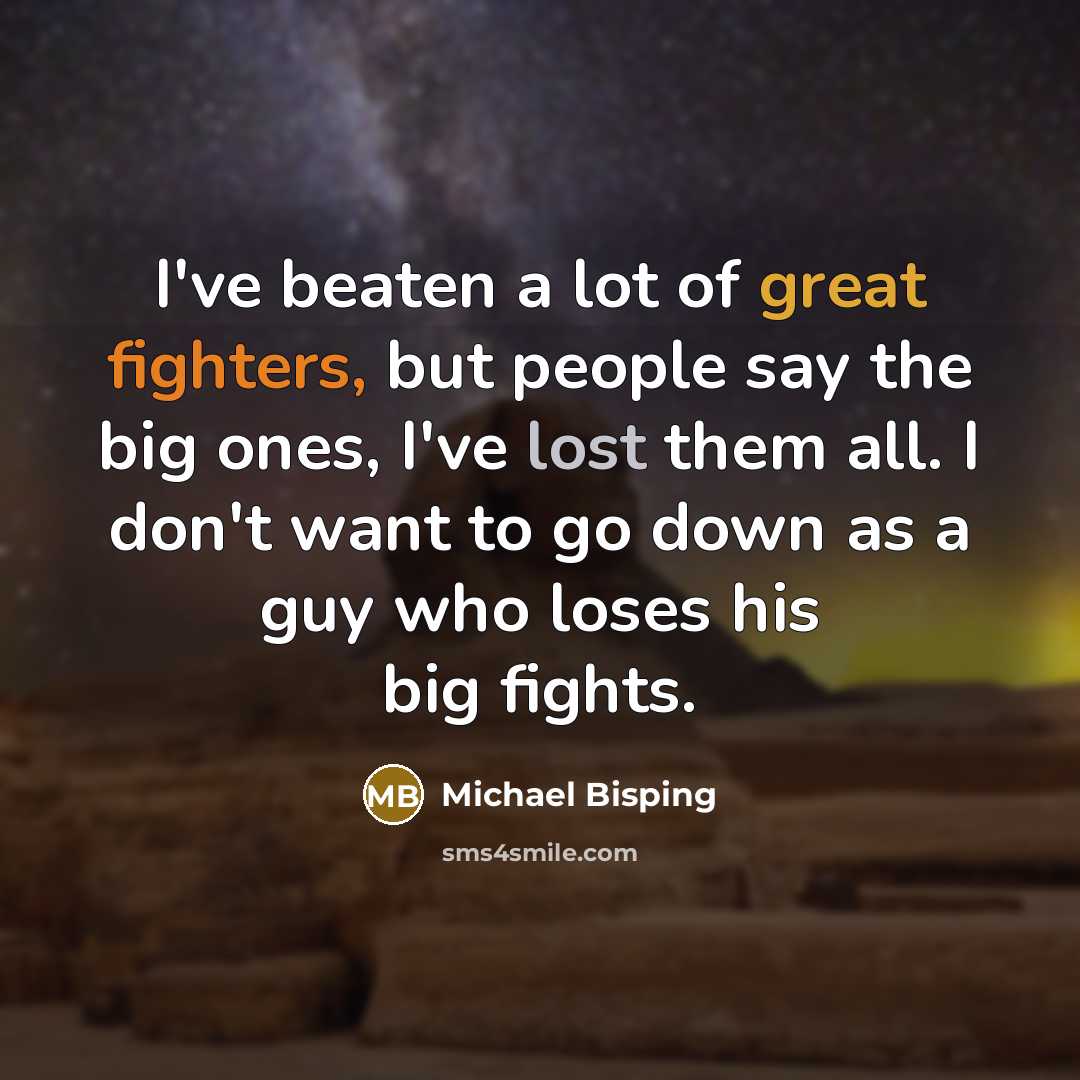 “I've beaten a lot of great fighters, but people say the big ones, I've lost them all. I don't want to go down as a guy who loses his big fights.” quote by Michael Bisping