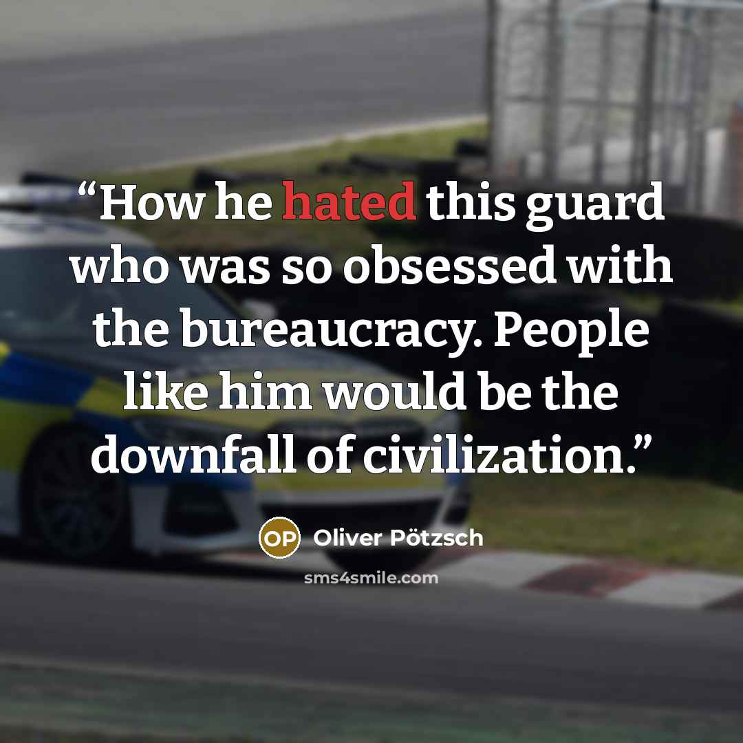 “How he hated this guard who was so obsessed with the bureaucracy. People like him would be the downfall of civilization.” quote by Oliver Pötzsch