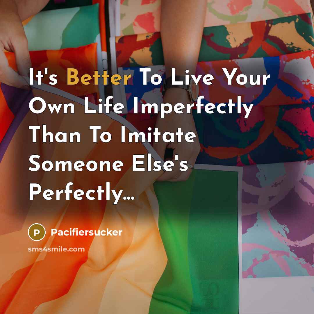 “It's Better To Live Your Own Life Imperfectly Than To Imitate Someone Else's Perfectly...” quote by Pacifiersucker
